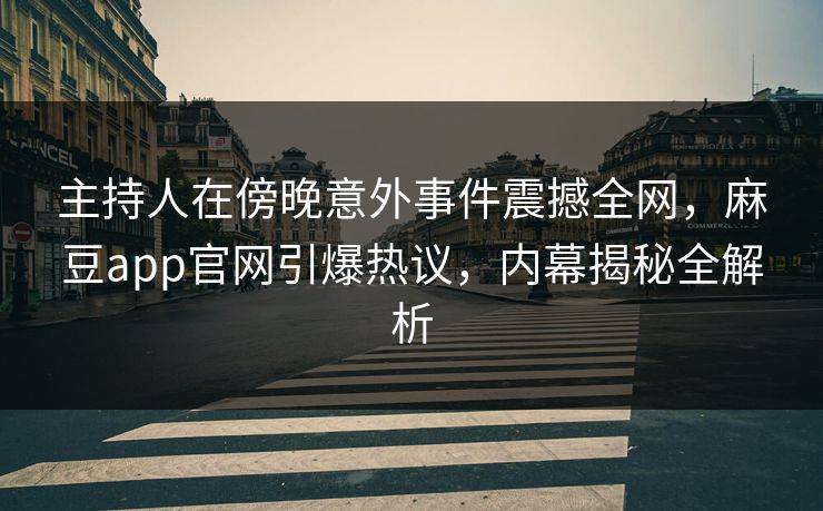 主持人在傍晚意外事件震撼全网,麻豆app官网引爆热议,内幕揭秘全解析 主持人在傍晚意外事件震撼全网,麻豆app官网引爆热议,内幕揭秘全解析