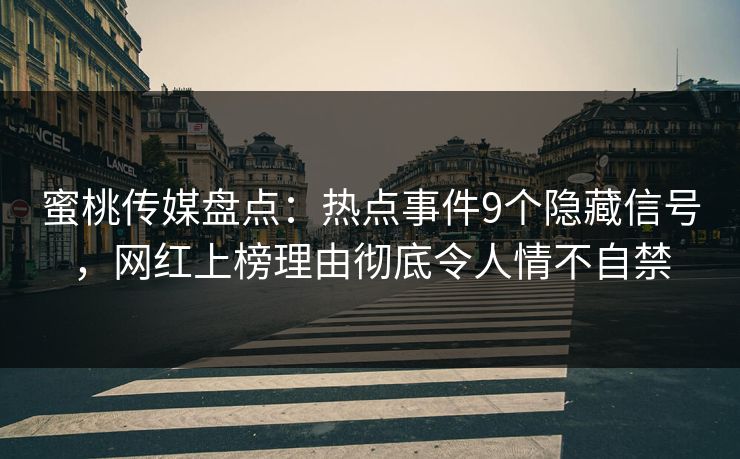 蜜桃传媒盘点:热点事件9个隐藏信号,网红上榜理由彻底令人情不自禁 蜜桃传媒盘点:热点事件9个隐藏信号,网红上榜理由彻底令人情不自禁