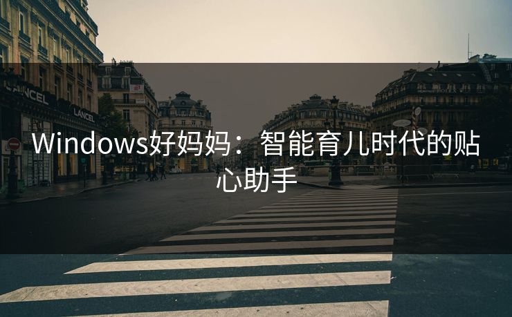 Windows好妈妈:智能育儿时代的贴心助手 Windows好妈妈:智能育儿时代的贴心助手