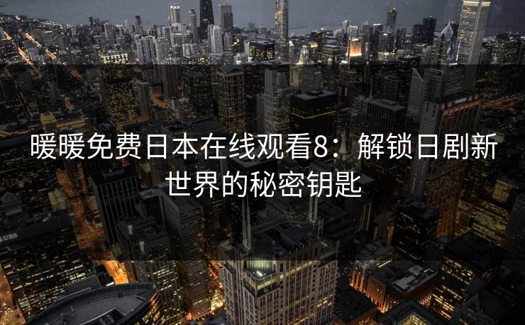 暖暖免费日本在线观看8：解锁日剧新世界的秘密钥匙