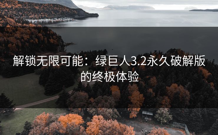 解锁无限可能：绿巨人3.2永久破解版的终极体验