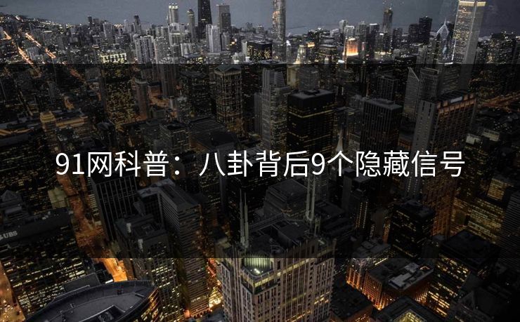 91网科普:八卦背后9个隐藏信号 91网科普:八卦背后9个隐藏信号