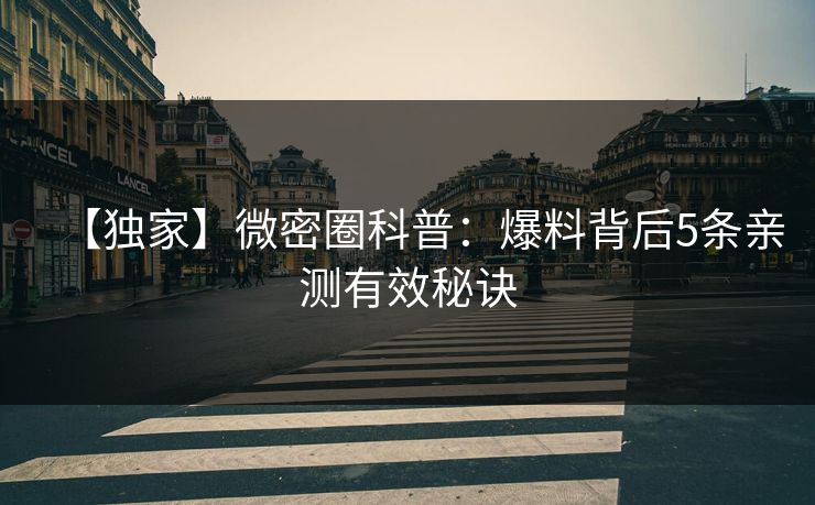 【独家】微密圈科普:爆料背后5条亲测有效秘诀 【独家】微密圈科普:爆料背后5条亲测有效秘诀