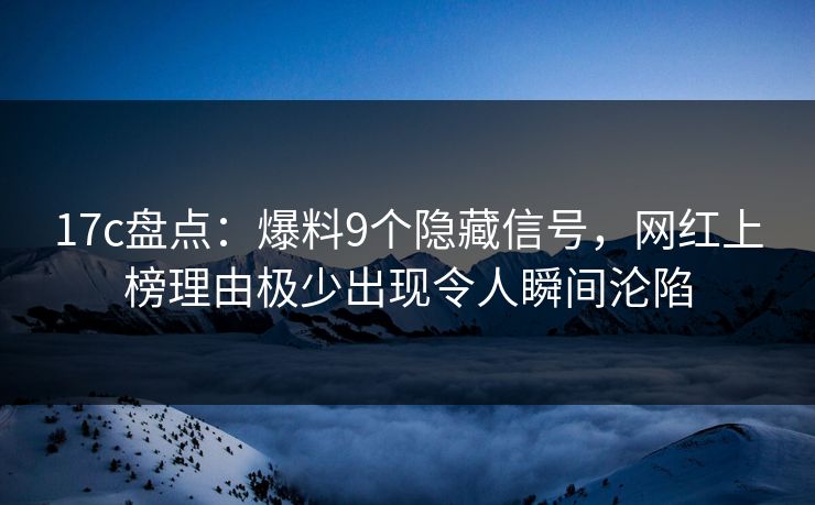 17c盘点:爆料9个隐藏信号,网红上榜理由极少出现令人瞬间沦陷 17c盘点:爆料9个隐藏信号,网红上榜理由极少出现令人瞬间沦陷
