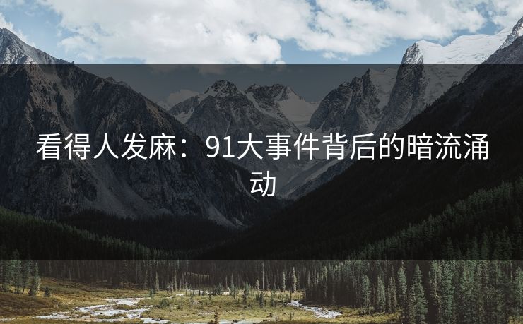 看得人发麻：91大事件背后的暗流涌动